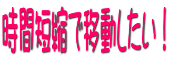 時間短縮で移動したい!