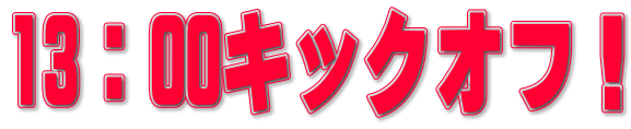13:00キックオフ!