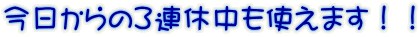 今日からの3連休中も使えます!!